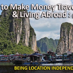 location independent, how to be location independent, how to make money traveling, how to make money living abroad